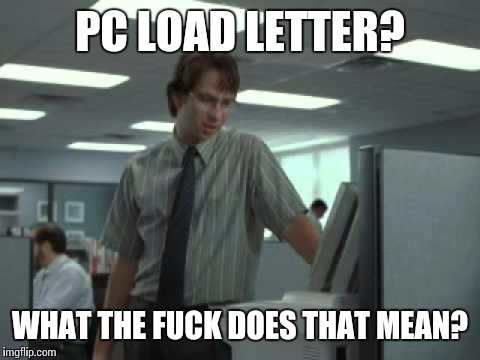 PC LOAD LETTER? WHAT THE F**K DOES THAT MEAN? | made w/ Imgflip meme maker