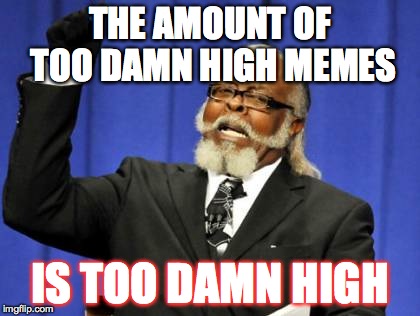 Too Damn High Meme THE AMOUNT OF TOO DAMN HIGH MEMES IS TOO DAMN HIGH image...