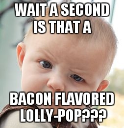 Skeptical Baby Meme | WAIT A SECOND IS THAT A BACON FLAVORED LOLLY-POP??? | image tagged in memes,skeptical baby | made w/ Imgflip meme maker