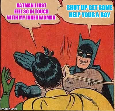 Transboy wonder | BATMAN I JUST FEEL SO IN TOUCH WITH MY INNER WOMAN SHUT UP GET SOME HELP YOUR A BOY | image tagged in memes,batman slapping robin,transgender,batman and robin,gay,superheros | made w/ Imgflip meme maker