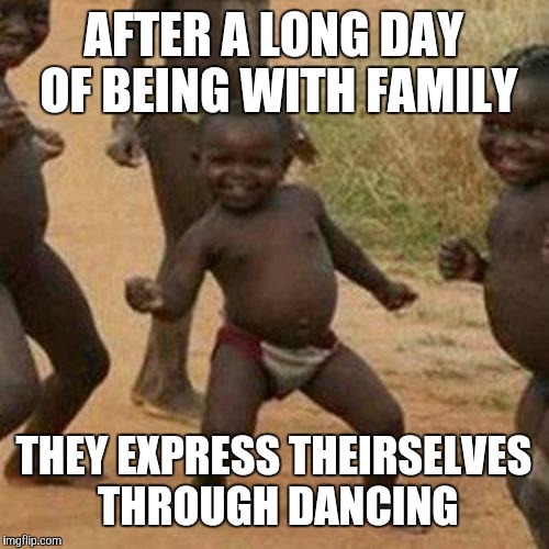 Third World Success Kid | AFTER A LONG DAY OF BEING WITH FAMILY THEY EXPRESS THEIRSELVES THROUGH DANCING | image tagged in memes,third world success kid | made w/ Imgflip meme maker