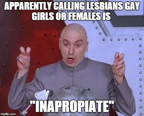 Dr Evil Laser | APPARENTLY CALLING LESBIANS
GAY GIRLS OR FEMALES IS "INAPROPIATE" | image tagged in memes,dr evil laser | made w/ Imgflip meme maker