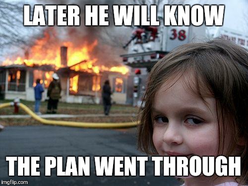 Disaster Girl | LATER HE WILL KNOW THE PLAN WENT THROUGH | image tagged in memes,disaster girl | made w/ Imgflip meme maker