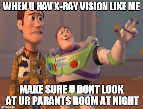 X, X Everywhere Meme | WHEN U HAV X-RAY VISION LIKE ME MAKE SURE U DONT LOOK AT UR PARANTS ROOM AT NIGHT | image tagged in memes,x x everywhere | made w/ Imgflip meme maker