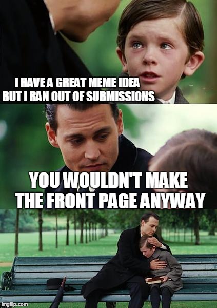 Finding Neverland | I HAVE A GREAT MEME IDEA BUT I RAN OUT OF SUBMISSIONS YOU WOULDN'T MAKE THE FRONT PAGE ANYWAY | image tagged in memes,finding neverland | made w/ Imgflip meme maker