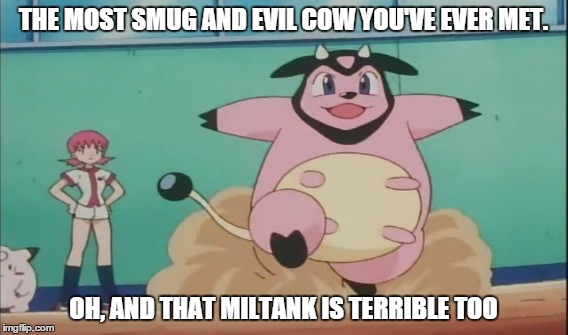 Anyone who went through Gen 2 knows what I mean! | THE MOST SMUG AND EVIL COW YOU'VE EVER MET. OH, AND THAT MILTANK IS TERRIBLE TOO | image tagged in pokemon,whitney,butt hurt | made w/ Imgflip meme maker