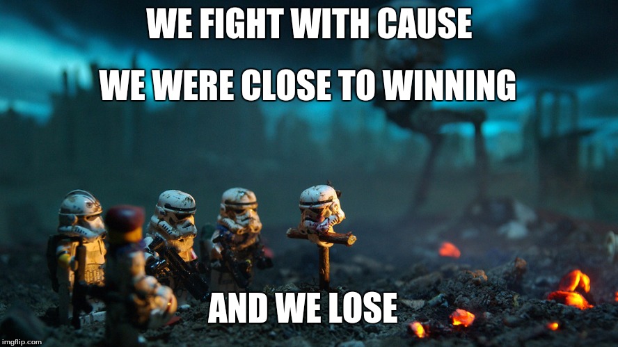 Storm Trooper Funeral  | WE FIGHT WITH CAUSE AND WE LOSE WE WERE CLOSE TO WINNING | image tagged in star wars,life sucks | made w/ Imgflip meme maker