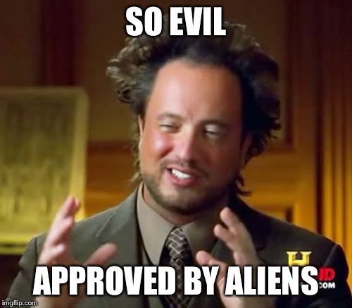 Ancient Aliens Meme | SO EVIL APPROVED BY ALIENS | image tagged in memes,ancient aliens | made w/ Imgflip meme maker