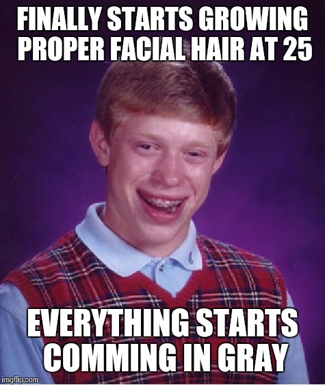 Bad Luck Brian | FINALLY STARTS GROWING PROPER FACIAL HAIR AT 25 EVERYTHING STARTS COMMING IN GRAY | image tagged in memes,bad luck brian,AdviceAnimals | made w/ Imgflip meme maker