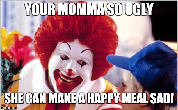 Ronald Mcdonald Speech | YOUR MOMMA SO UGLY SHE CAN MAKE A HAPPY MEAL SAD! | image tagged in ronald mcdonald speech | made w/ Imgflip meme maker