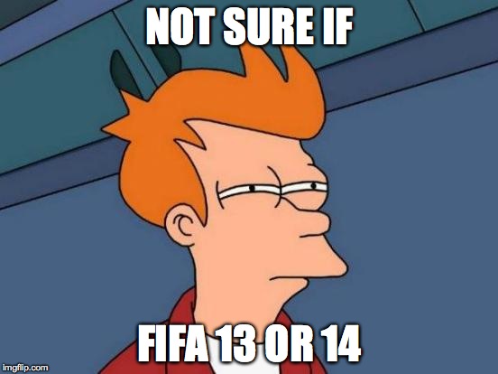 Futurama Fry | NOT SURE IF FIFA 13 OR 14 | image tagged in memes,futurama fry | made w/ Imgflip meme maker