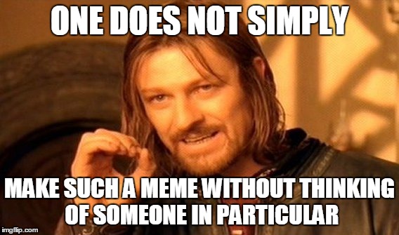 One Does Not Simply Meme | ONE DOES NOT SIMPLY MAKE SUCH A MEME WITHOUT THINKING OF SOMEONE IN PARTICULAR | image tagged in memes,one does not simply | made w/ Imgflip meme maker