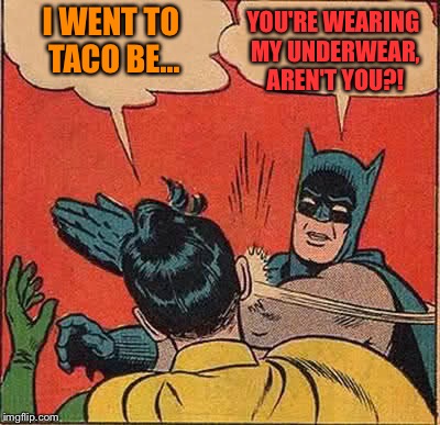 Batman Slapping Robin Meme | I WENT TO TACO BE... YOU'RE WEARING MY UNDERWEAR, AREN'T YOU?! | image tagged in memes,batman slapping robin | made w/ Imgflip meme maker