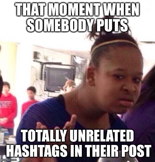 I find this really annoying | THAT MOMENT WHEN SOMEBODY PUTS TOTALLY UNRELATED HASHTAGS IN THEIR POST | image tagged in memes,black girl wat | made w/ Imgflip meme maker