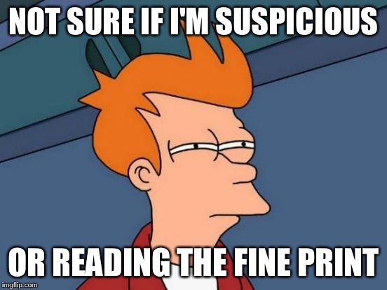 Suspiciously reading the fine print | NOT SURE IF I'M SUSPICIOUS OR READING THE FINE PRINT | image tagged in memes,futurama fry | made w/ Imgflip meme maker