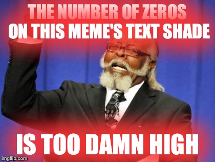 Too Damn High | THE NUMBER OF ZEROS ON THIS MEME'S TEXT SHADE IS TOO DAMN HIGH | image tagged in memes,too damn high | made w/ Imgflip meme maker