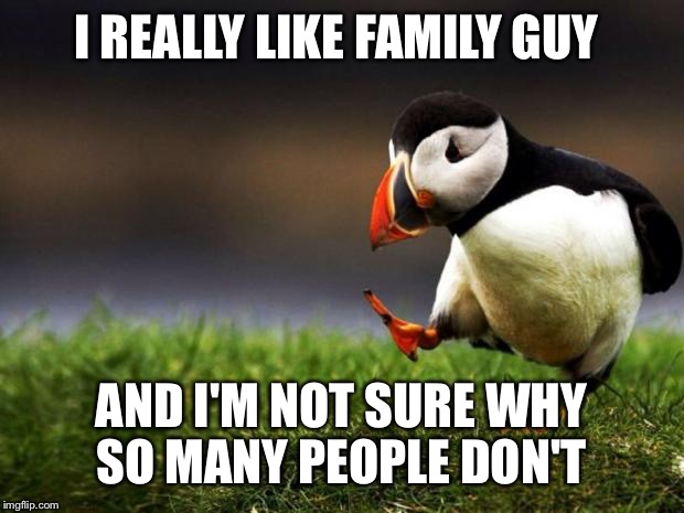 Unpopular Opinion Puffin Meme | I REALLY LIKE FAMILY GUY AND I'M NOT SURE WHY SO MANY PEOPLE DON'T | image tagged in memes,unpopular opinion puffin | made w/ Imgflip meme maker
