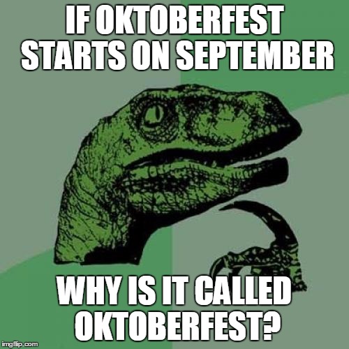 Philosoraptor | IF OKTOBERFEST STARTS ON SEPTEMBER WHY IS IT CALLED OKTOBERFEST? | image tagged in memes,philosoraptor | made w/ Imgflip meme maker