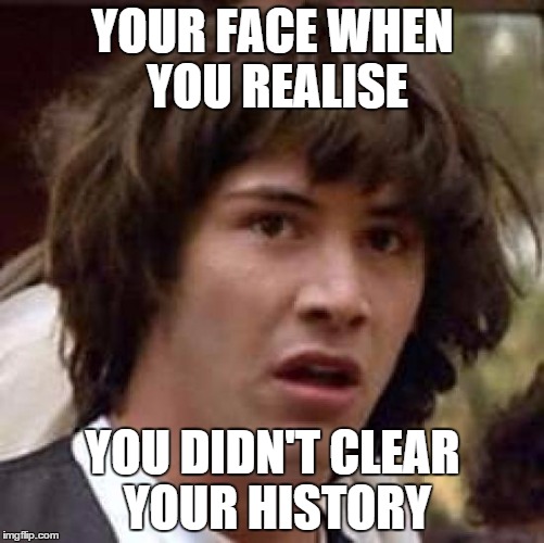 Conspiracy Keanu | YOUR FACE WHEN YOU REALISE YOU DIDN'T CLEAR YOUR HISTORY | image tagged in memes,conspiracy keanu | made w/ Imgflip meme maker