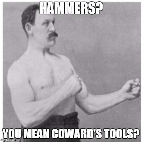 Overly Manly Man Meme | HAMMERS? YOU MEAN COWARD'S TOOLS? | image tagged in memes,overly manly man | made w/ Imgflip meme maker