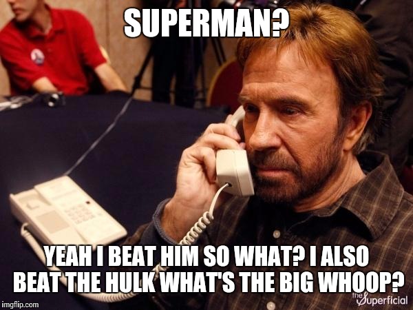 Chuck Norris Phone Meme | SUPERMAN? YEAH I BEAT HIM SO WHAT? I ALSO BEAT THE HULK WHAT'S THE BIG WHOOP? | image tagged in chuck norris phone | made w/ Imgflip meme maker
