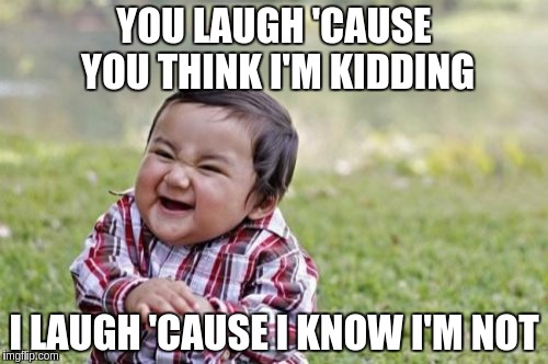Evil Toddler | YOU LAUGH 'CAUSE YOU THINK I'M KIDDING I LAUGH 'CAUSE I KNOW I'M NOT | image tagged in memes,evil toddler | made w/ Imgflip meme maker