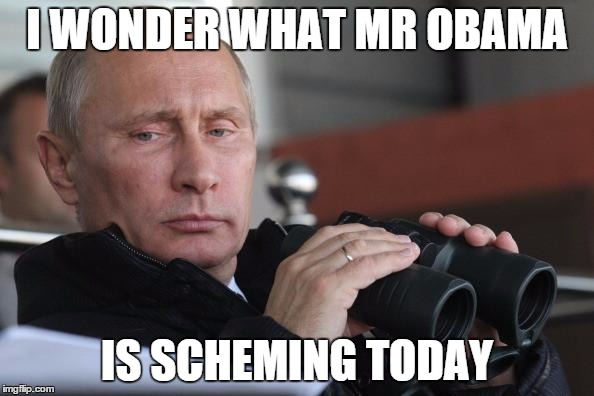 Vladimir Putin | I WONDER WHAT MR OBAMA IS SCHEMING TODAY | image tagged in vladimir putin | made w/ Imgflip meme maker