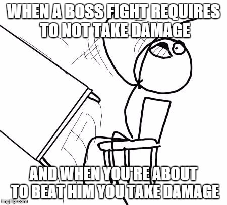 Table Flip Guy Meme | WHEN A BOSS FIGHT REQUIRES TO NOT TAKE DAMAGE AND WHEN YOU'RE ABOUT TO BEAT HIM YOU TAKE DAMAGE | image tagged in memes,table flip guy | made w/ Imgflip meme maker
