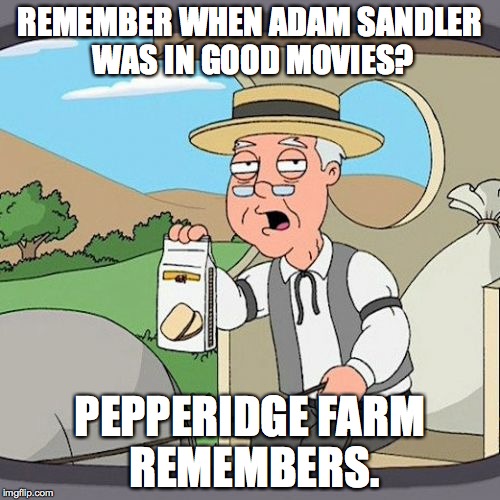 This song speaks for me --> https://www.youtube.com/watch?v=-vRaKaTZVz8 | REMEMBER WHEN ADAM SANDLER WAS IN GOOD MOVIES? PEPPERIDGE FARM REMEMBERS. | image tagged in memes,pepperidge farm remembers,adam sandler,i never watched any of the movies,nostalgia critic,did adam do any good movies | made w/ Imgflip meme maker
