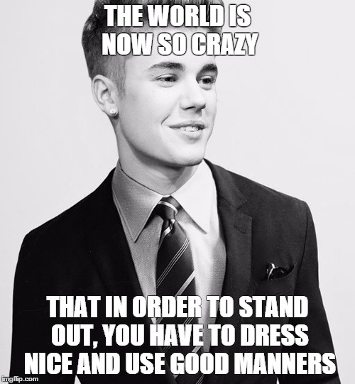 Justin Bieber Suit | THE WORLD IS NOW SO CRAZY THAT IN ORDER TO STAND OUT, YOU HAVE TO DRESS NICE AND USE GOOD MANNERS | image tagged in memes,justin bieber suit | made w/ Imgflip meme maker