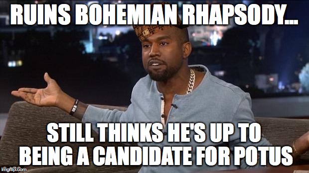 Kanye West | RUINS BOHEMIAN RHAPSODY... STILL THINKS HE'S UP TO BEING A CANDIDATE FOR POTUS | image tagged in kanye west,scumbag | made w/ Imgflip meme maker