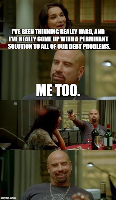 Generating Permanent Debt Solutions | I'VE BEEN THINKING REALLY HARD, AND I'VE REALLY COME UP WITH A PERMINANT  SOLUTION TO ALL OF OUR DEBT PROBLEMS. ME TOO. | image tagged in memes,skinhead john travolta | made w/ Imgflip meme maker