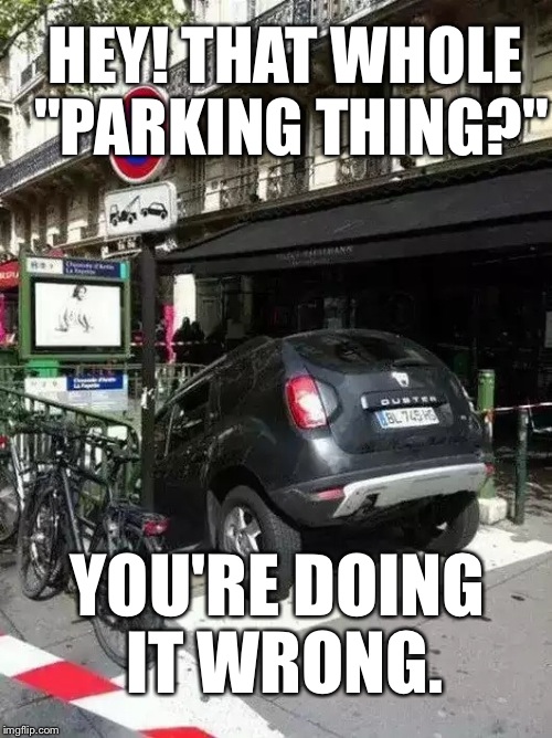 HEY! THAT WHOLE "PARKING THING?" YOU'RE DOING IT WRONG. | image tagged in memes,crashes,cars,wtf,hilarious | made w/ Imgflip meme maker