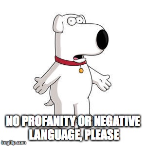 Family Guy Brian | NO PROFANITY OR NEGATIVE LANGUAGE, PLEASE | image tagged in memes,family guy brian | made w/ Imgflip meme maker