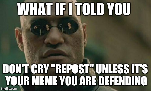 Just because you have seen a similar meme does not mean it's a repost. | WHAT IF I TOLD YOU DON'T CRY "REPOST" UNLESS IT'S YOUR MEME YOU ARE DEFENDING | image tagged in memes,matrix morpheus | made w/ Imgflip meme maker