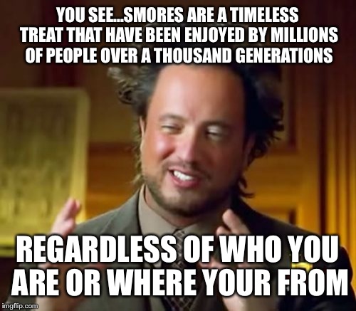 Ancient Aliens | YOU SEE...SMORES ARE A TIMELESS TREAT THAT HAVE BEEN ENJOYED BY MILLIONS OF PEOPLE OVER A THOUSAND GENERATIONS REGARDLESS OF WHO YOU ARE OR  | image tagged in memes,ancient aliens | made w/ Imgflip meme maker