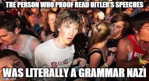 Sudden Clarity Clarence | THE PERSON WHO PROOF READ HITLER'S SPEECHES WAS LITERALLY A GRAMMAR NAZI | image tagged in memes,sudden clarity clarence | made w/ Imgflip meme maker