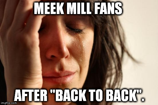 L #2 Drake vs Weak Mill
2-0 | MEEK MILL FANS AFTER "BACK TO BACK". | image tagged in memes,first world problems,too funny,funny,funny memes | made w/ Imgflip meme maker