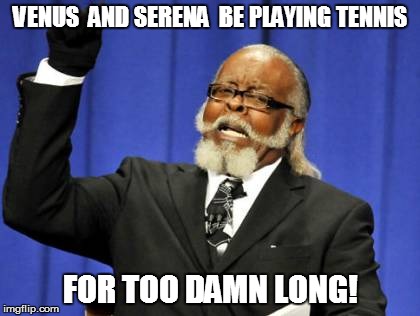 Too Damn High | VENUS  AND SERENA  BE PLAYING TENNIS FOR TOO DAMN LONG! | image tagged in memes,too damn high | made w/ Imgflip meme maker