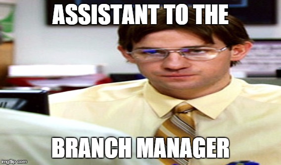 ASSISTANT TO THE BRANCH MANAGER | made w/ Imgflip meme maker