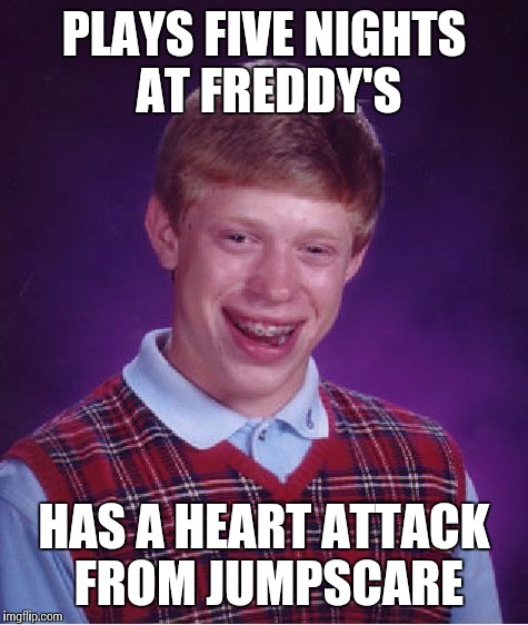 Bad Luck Brian | PLAYS FIVE NIGHTS AT FREDDY'S HAS A HEART ATTACK FROM JUMPSCARE | image tagged in memes,bad luck brian | made w/ Imgflip meme maker