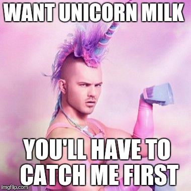 Unicorn MAN Meme | WANT UNICORN MILK YOU'LL HAVE TO CATCH ME FIRST | image tagged in memes,unicorn man | made w/ Imgflip meme maker