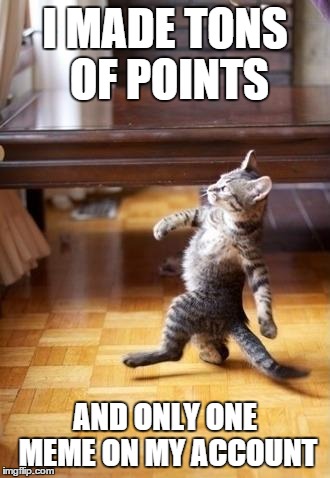 Cool Cat Stroll | I MADE TONS OF POINTS AND ONLY ONE MEME ON MY ACCOUNT | image tagged in memes,cool cat stroll | made w/ Imgflip meme maker
