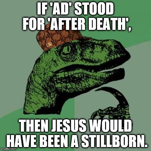 Philosoraptor | IF 'AD' STOOD FOR 'AFTER DEATH', THEN JESUS WOULD HAVE BEEN A STILLBORN. | image tagged in memes,philosoraptor,scumbag | made w/ Imgflip meme maker