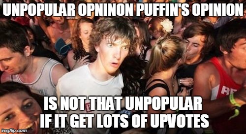 Sudden Clarity Clarence | UNPOPULAR OPNINON PUFFIN'S OPINION IS NOT THAT UNPOPULAR IF IT GET LOTS OF UPVOTES | image tagged in memes,sudden clarity clarence | made w/ Imgflip meme maker