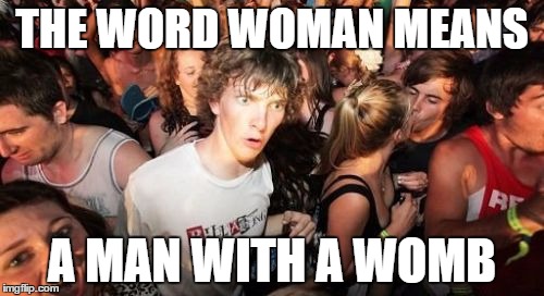 Sudden Clarity Clarence | THE WORD WOMAN MEANS A MAN WITH A WOMB | image tagged in memes,sudden clarity clarence,AdviceAnimals | made w/ Imgflip meme maker