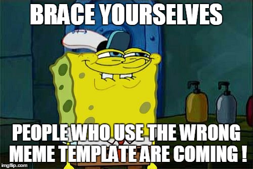 Don't You Squidward Meme | BRACE YOURSELVES PEOPLE WHO USE THE WRONG MEME TEMPLATE ARE COMING ! | image tagged in memes,dont you squidward | made w/ Imgflip meme maker
