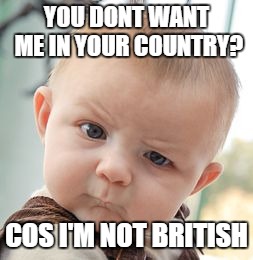 Skeptical Baby | YOU DONT WANT ME IN YOUR COUNTRY? COS I'M NOT BRITISH | image tagged in memes,skeptical baby | made w/ Imgflip meme maker