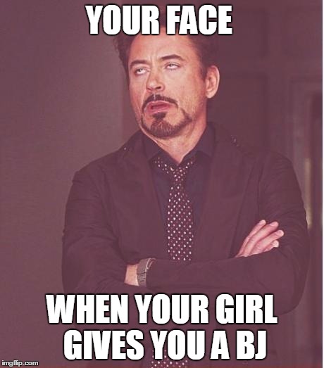 Face You Make Robert Downey Jr | YOUR FACE WHEN YOUR GIRL GIVES YOU A BJ | image tagged in memes,face you make robert downey jr | made w/ Imgflip meme maker