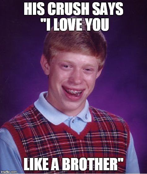 Bad Luck Brian | HIS CRUSH SAYS "I LOVE YOU LIKE A BROTHER" | image tagged in memes,bad luck brian | made w/ Imgflip meme maker